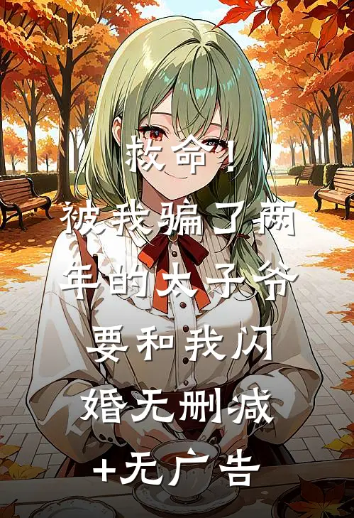 救命！被我骗了两年的太子爷要和我闪婚无删减+无广告