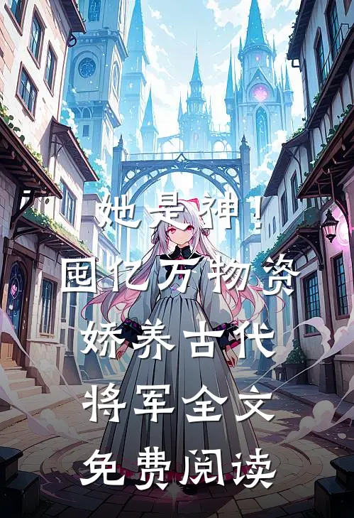 她是神！囤亿万物资娇养古代将军全文免费阅读