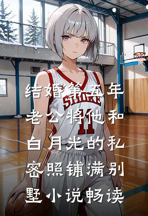 结婚第五年，老公将他和白月光的私密照铺满别墅小说畅读
