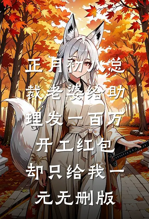正月初八总裁老婆给助理发一百万开工红包，却只给我一元无删版