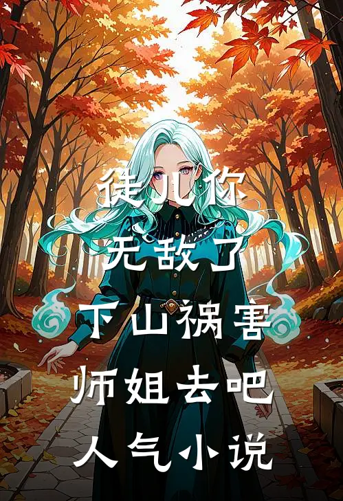 徒儿你无敌了，下山祸害师姐去吧人气小说