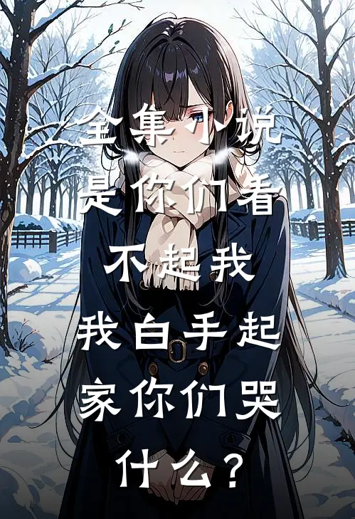 全集小说是你们看不起我，我白手起家你们哭什么？