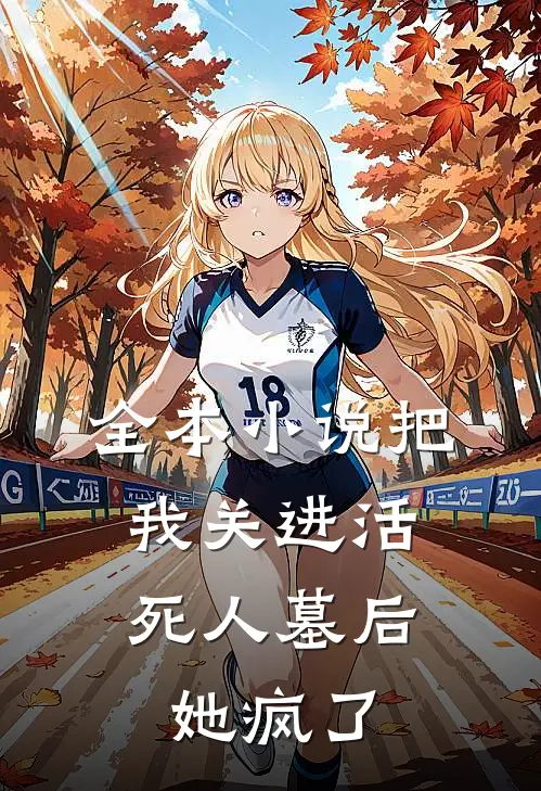 全本小说把我关进活死人墓后，她疯了
