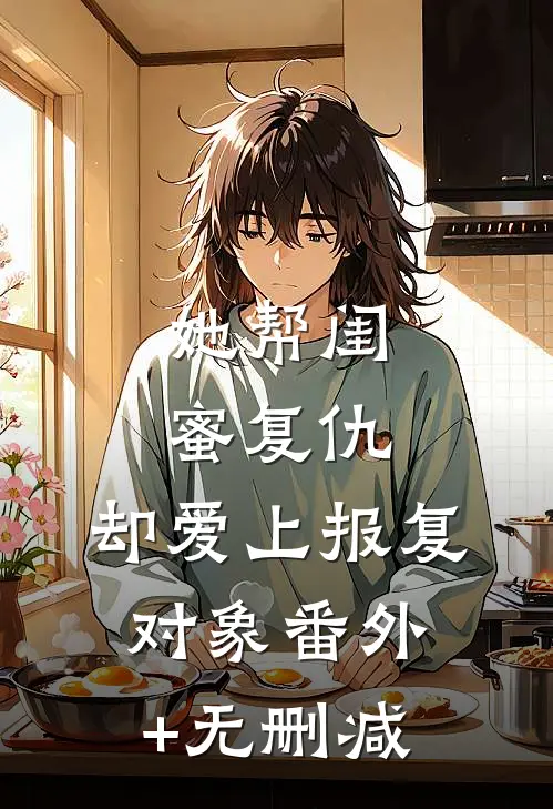 她帮闺蜜复仇，却爱上报复对象番外+无删减