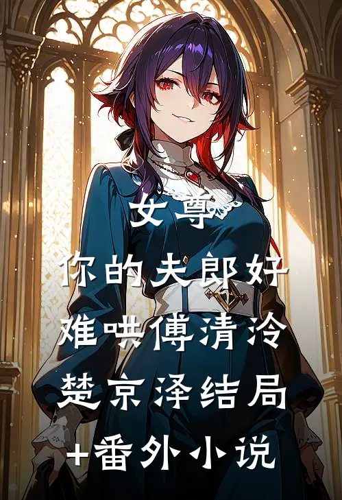 女尊：你的夫郎好难哄傅清泠楚京泽结局+番外小说