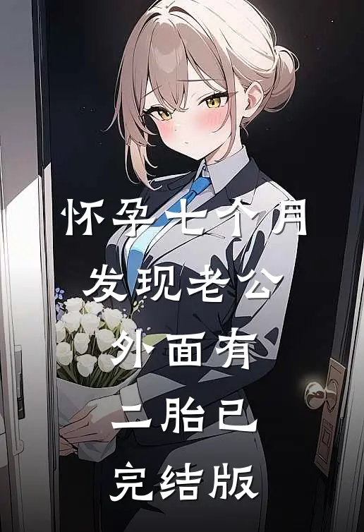 怀孕七个月，发现老公外面有二胎已完结版