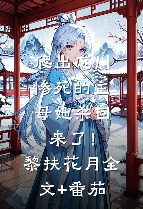 爬出忘川，惨死的主母她杀回来了！黎扶花月全文+番茄