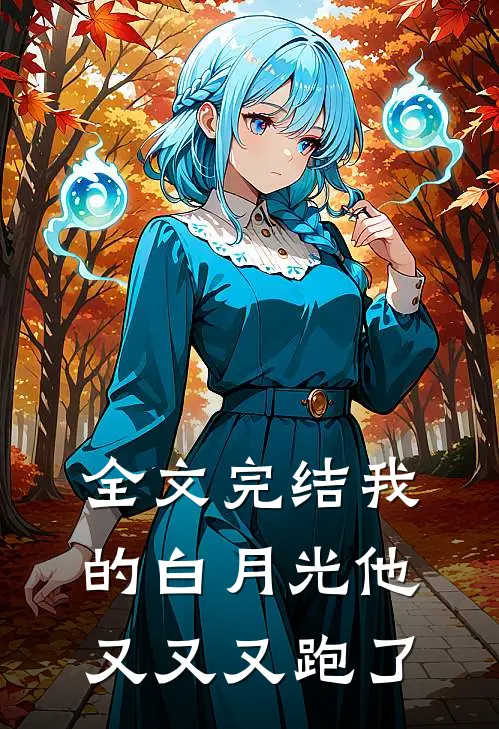 全文完结我的白月光他又又又跑了