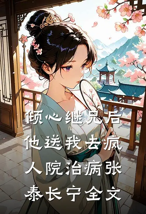 倾心继兄后，他送我去疯人院治病张泰长宁全文