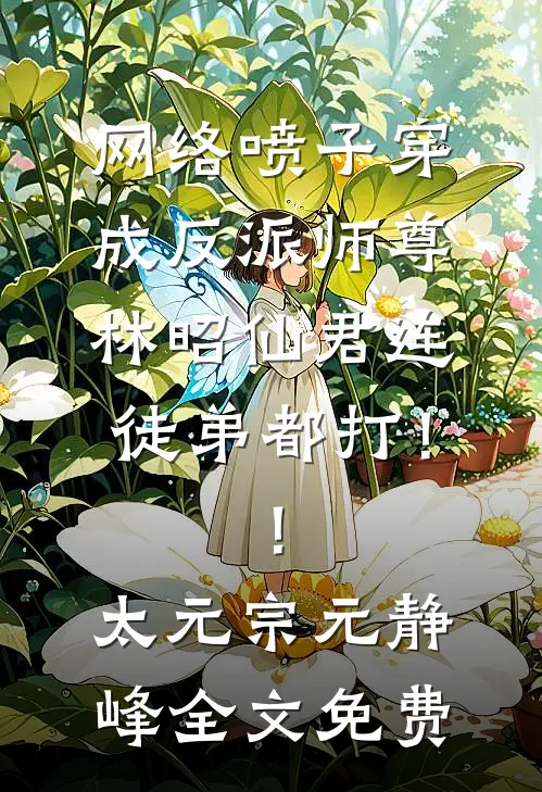 网络喷子穿成反派师尊-林昭仙君连徒弟都打！！太元宗元静峰全文免费