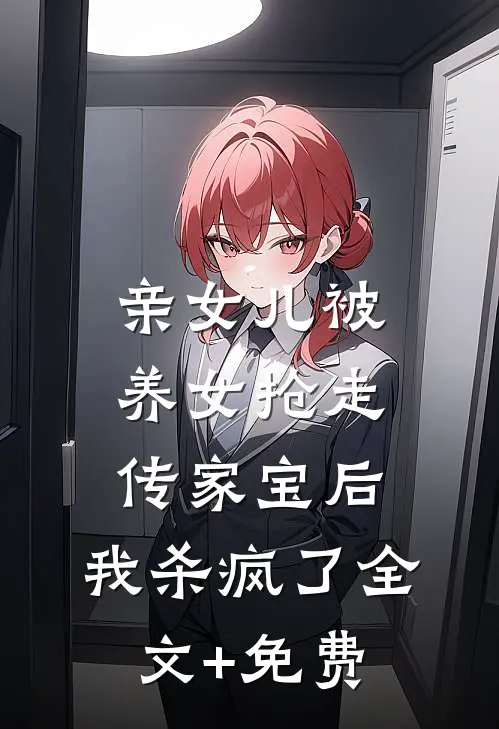 亲女儿被养女抢走传家宝后，我杀疯了全文+免费