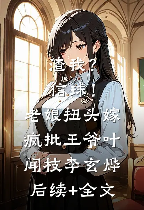渣我？信球！老娘扭头嫁疯批王爷叶闻枝李玄烨后续+全文