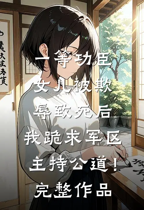 一等功臣女儿被欺辱致死后，我跪求军区主持公道！完整作品