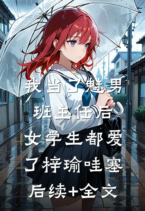 我当了魅男班主任后，女学生都爱了梓瑜哇塞后续+全文