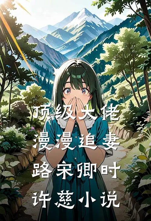 顶级大佬漫漫追妻路宋卿时许慈小说