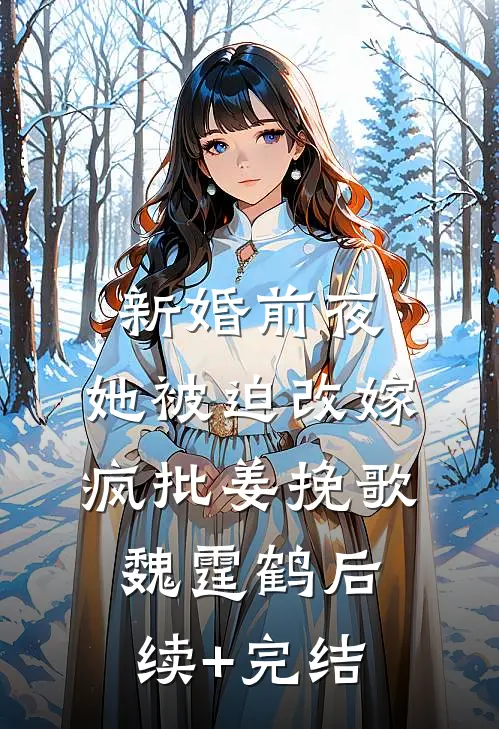 新婚前夜，她被迫改嫁疯批姜挽歌魏霆鹤后续+完结