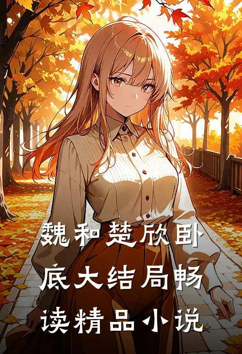 魏和楚欣卧底大结局畅读精品小说