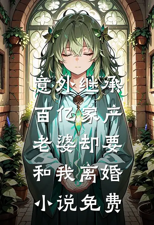 意外继承百亿家产，老婆却要和我离婚小说免费