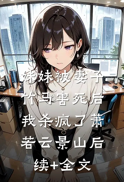 妹妹被妻子竹马害死后，我杀疯了萧若云景山后续+全文