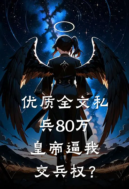 优质全文私兵80万，皇帝逼我交兵权？