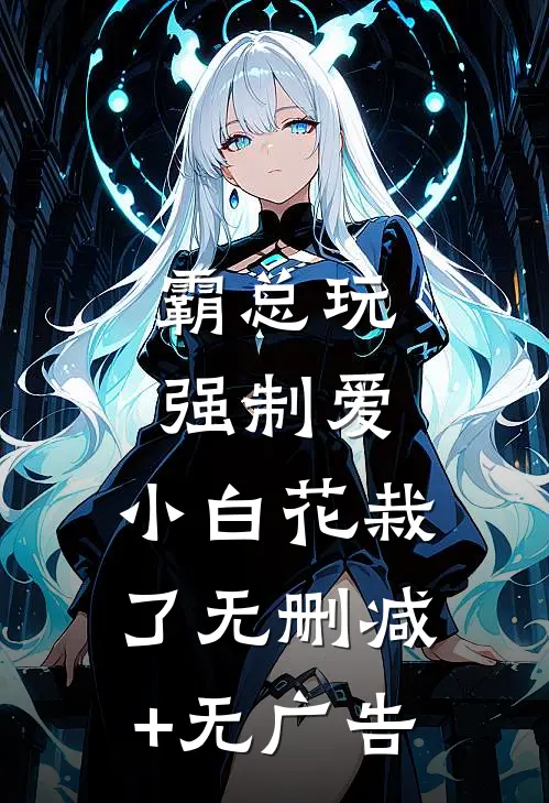 霸总玩强制爱，小白花栽了无删减+无广告
