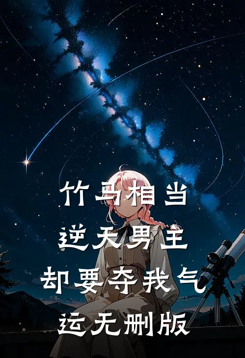 竹马相当逆天男主，却要夺我气运无删版