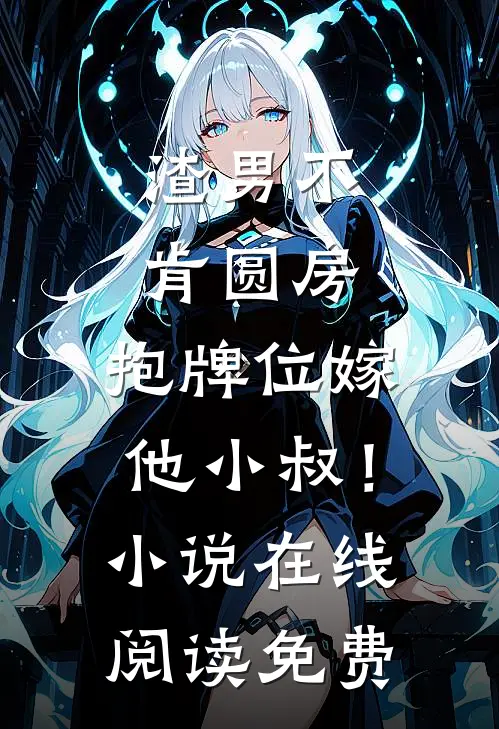 渣男不肯圆房，抱牌位嫁他小叔！小说在线阅读免费