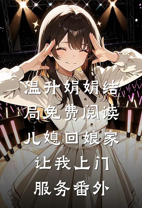 温升娟娟结局免费阅读儿媳回娘家，让我上门服务番外
