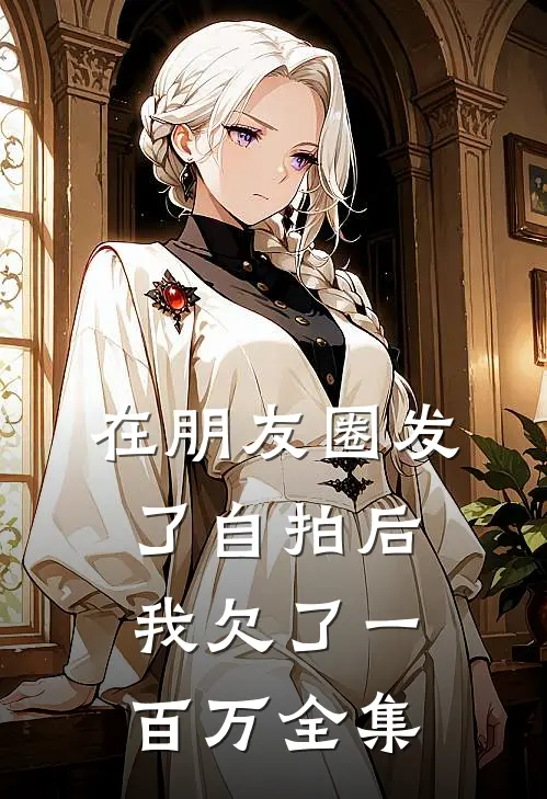 在朋友圈发了自拍后，我欠了一百万全集