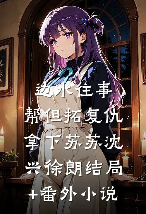 边水往事：帮但拓复仇，拿下苏苏沈兴徐朗结局+番外小说