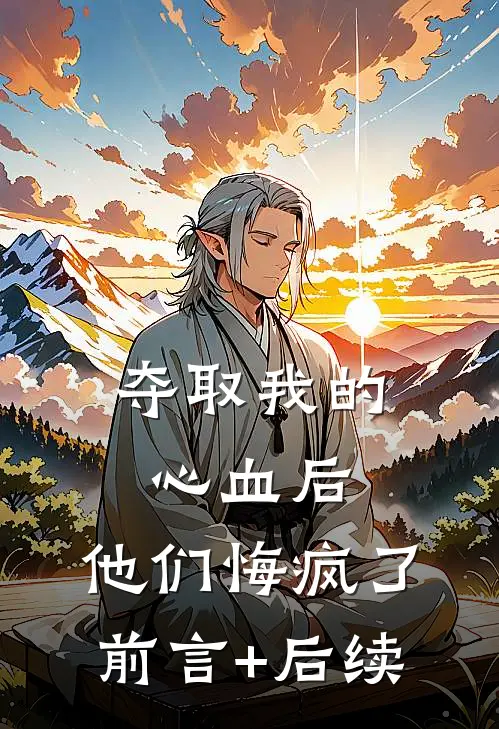 夺取我的心血后，他们悔疯了前言+后续