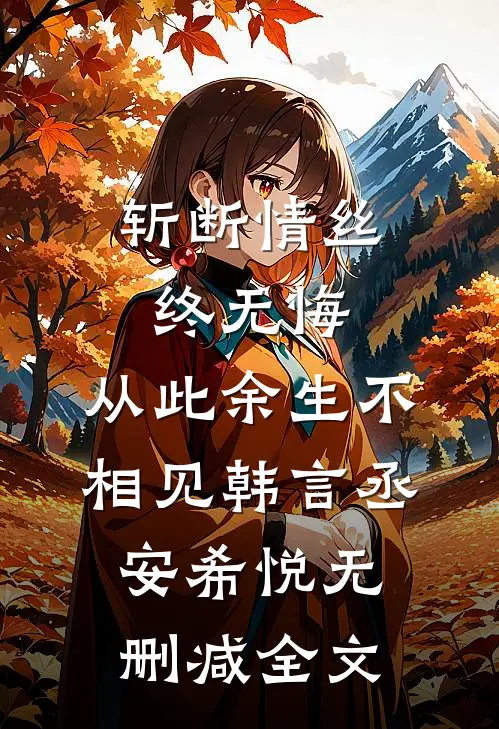 斩断情丝终无悔，从此余生不相见韩言丞安希悦无删减全文