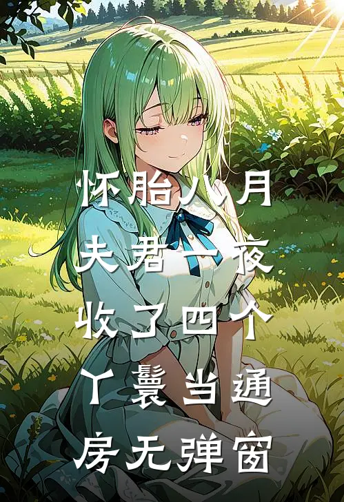 怀胎八月，夫君一夜收了四个丫鬟当通房无弹窗