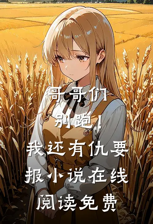 哥哥们别跑！我还有仇要报小说在线阅读免费