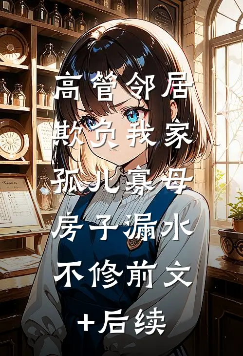高管邻居欺负我家孤儿寡母，房子漏水不修前文+后续