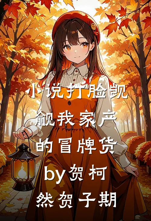 小说打脸觊觎我家产的冒牌货by贺柯然贺子期