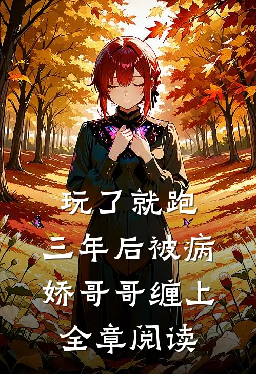 玩了就跑，三年后被病娇哥哥缠上全章阅读