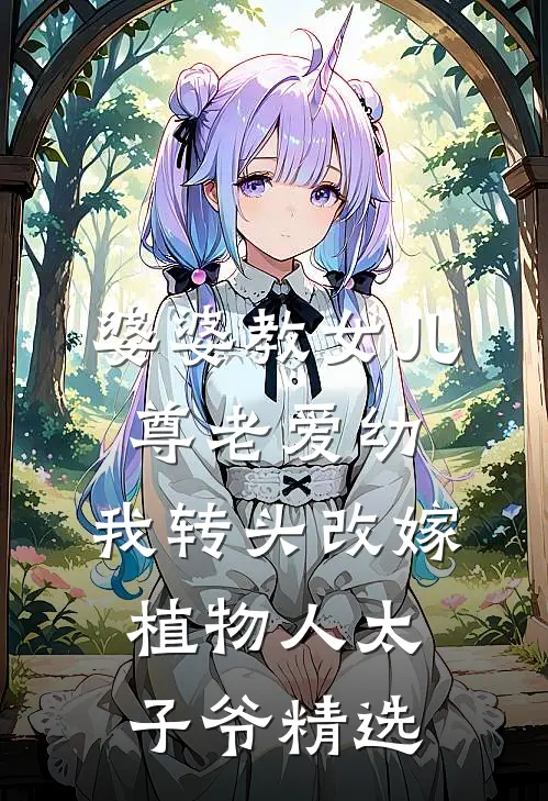婆婆教女儿尊老爱幼，我转头改嫁植物人太子爷精选