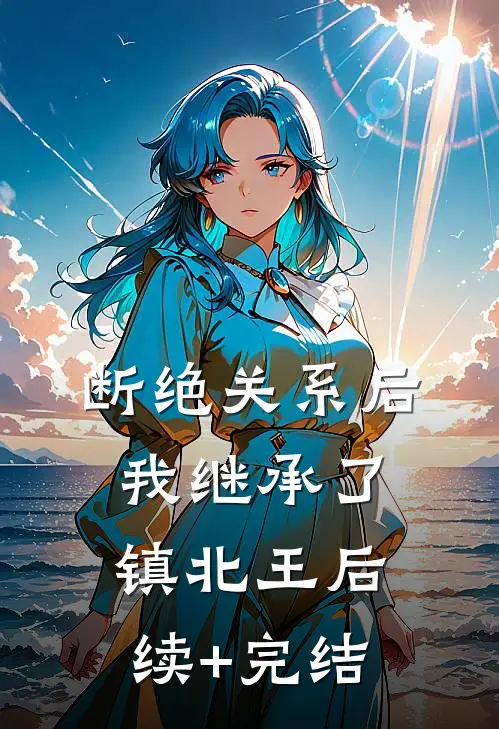 断绝关系后，我继承了镇北王后续+完结