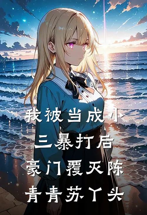 我被当成小三暴打后，豪门覆灭陈青青苏丫头