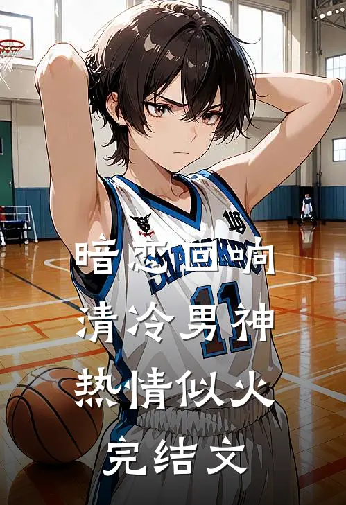 暗恋回响，清冷男神热情似火完结文