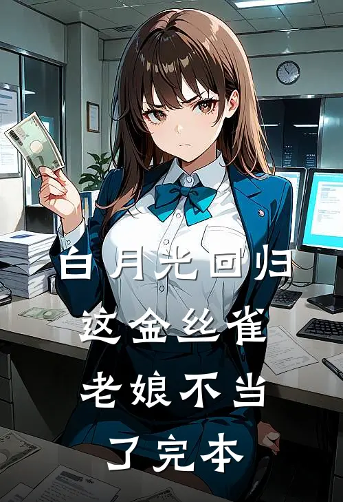 白月光回归，这金丝雀老娘不当了完本