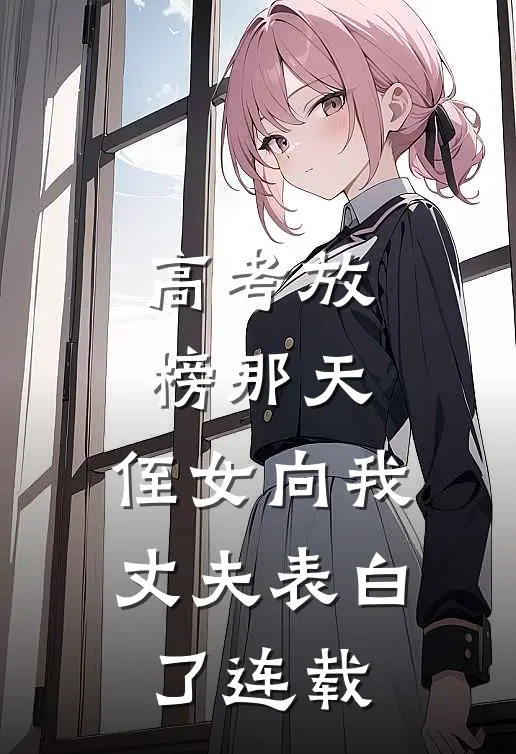 高考放榜那天，侄女向我丈夫表白了连载