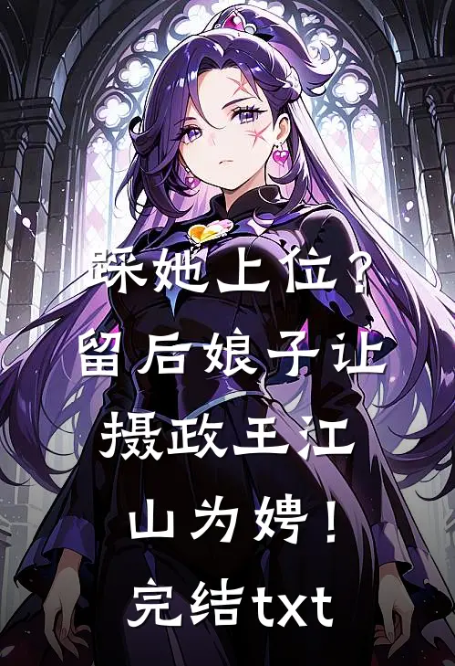 踩她上位？留后娘子让摄政王江山为娉！完结txt