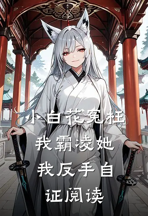 小白花冤枉我霸凌她，我反手自证阅读