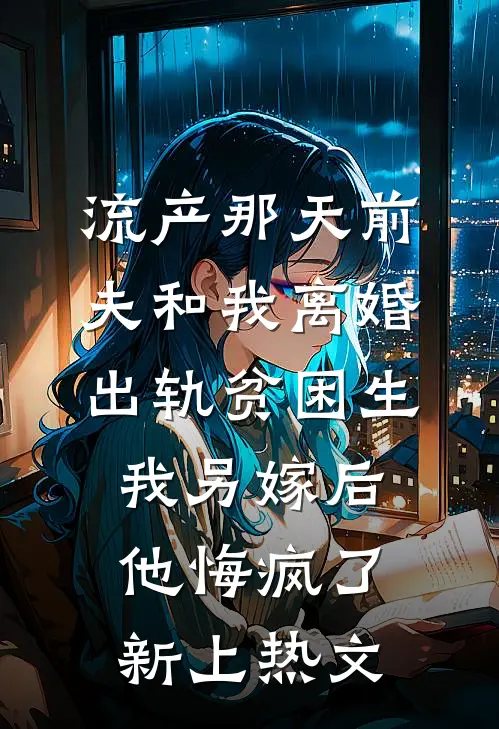 流产那天前夫和我离婚出轨贫困生，我另嫁后他悔疯了新上热文
