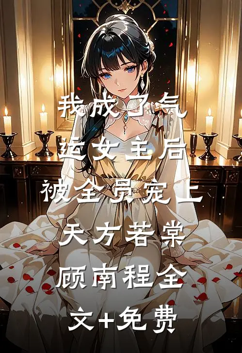 我成了气运女主后，被全员宠上天方若棠顾南程全文+免费