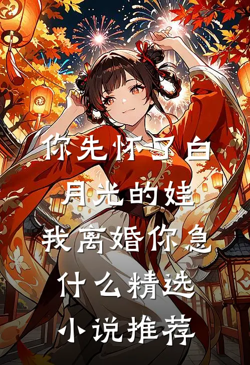 你先怀了白月光的娃，我离婚你急什么精选小说推荐