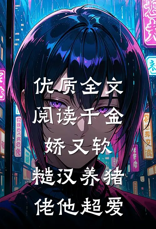 优质全文阅读千金娇又软，糙汉养猪佬他超爱