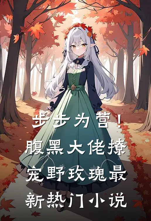 步步为营！腹黑大佬撩宠野玫瑰最新热门小说